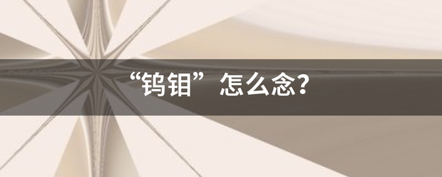 “鎢鉬”怎么念？:鎢鉬